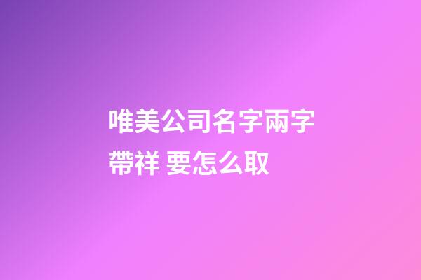 唯美公司名字兩字帶祥 要怎么取-第1張-公司起名-玄機派